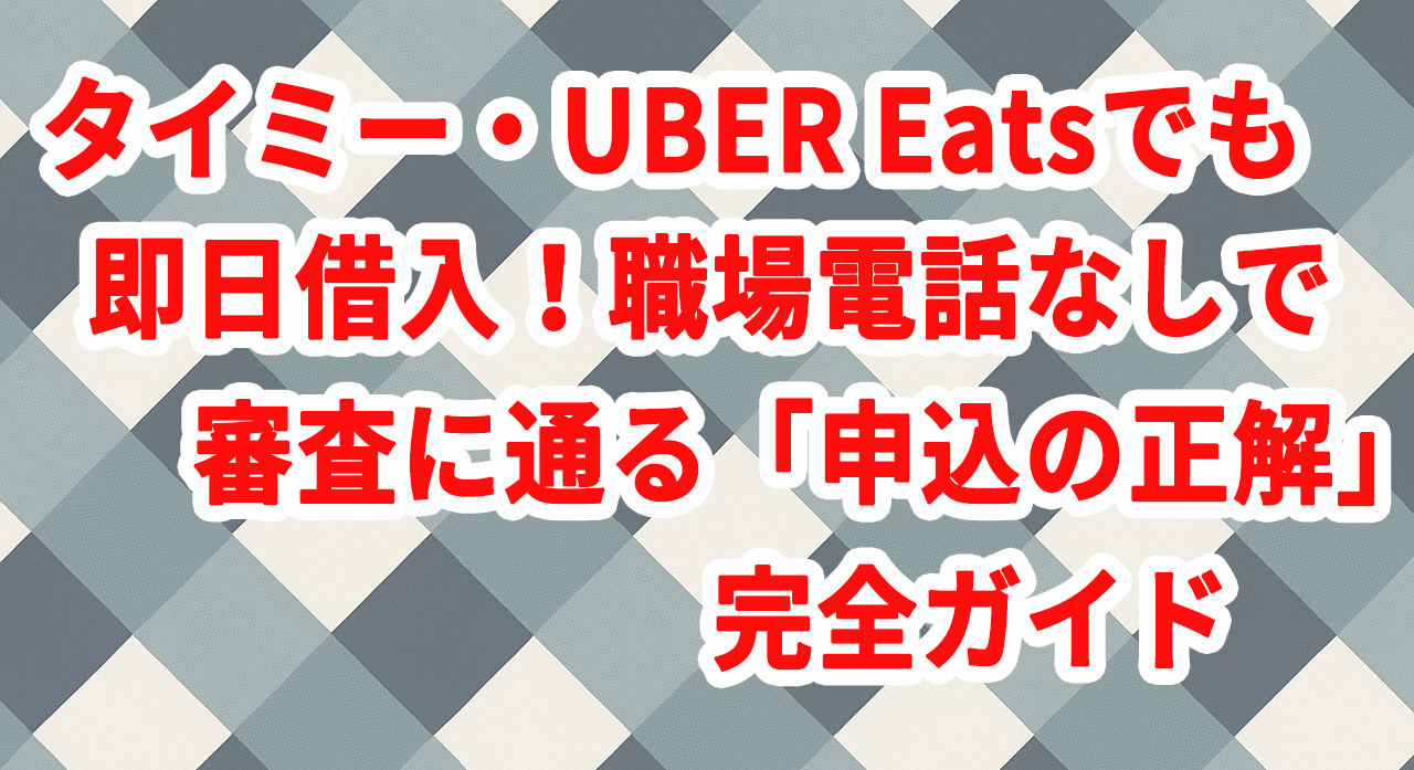 タイミー・Uber Eatsでも即日借入!職場電話なしで審査に通る「申込の正解」完全ガイド